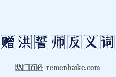 赠洪誓师反义词是什么意思的图片